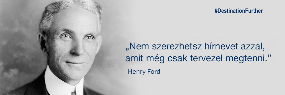„Nem szerezhetsz hírnevet azzal, amit még csak tervezel megtenni.” – Henry Ford